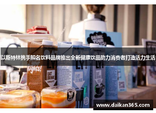 以斯特林携手知名饮料品牌推出全新健康饮品助力消费者打造活力生活 以斯特林携手知名饮料品牌推出全新健康饮品助力消费者打造活力生活