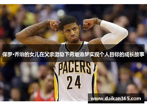 保罗·乔治的女儿在父亲激励下勇敢追梦实现个人目标的成长故事