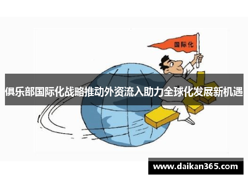 俱乐部国际化战略推动外资流入助力全球化发展新机遇 俱乐部国际化战略推动外资流入助力全球化发展新机遇