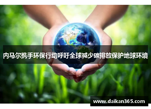 内马尔携手环保行动呼吁全球减少碳排放保护地球环境 内马尔携手环保行动呼吁全球减少碳排放保护地球环境