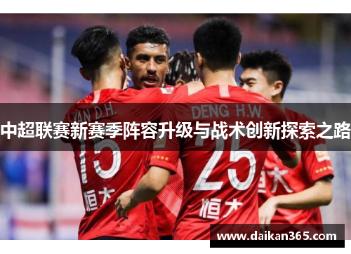 中超联赛新赛季阵容升级与战术创新探索之路 中超联赛新赛季阵容升级与战术创新探索之路