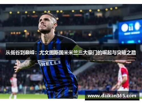 从低谷到巅峰:尤文图斯国米米兰三大豪门的崛起与突破之路 从低谷到巅峰:尤文图斯国米米兰三大豪门的崛起与突破之路