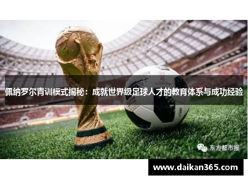 佩纳罗尔青训模式揭秘:成就世界级足球人才的教育体系与成功经验 佩纳罗尔青训模式揭秘:成就世界级足球人才的教育体系与成功经验