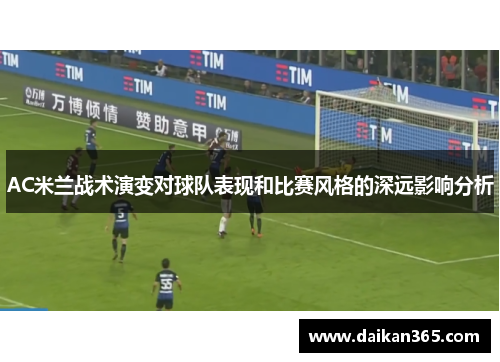 AC米兰战术演变对球队表现和比赛风格的深远影响分析 AC米兰战术演变对球队表现和比赛风格的深远影响分析