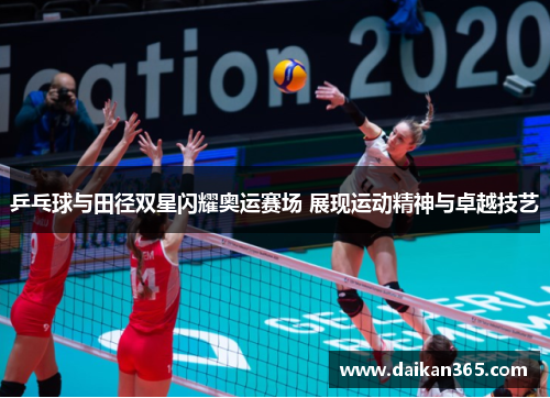 乒乓球与田径双星闪耀奥运赛场 展现运动精神与卓越技艺