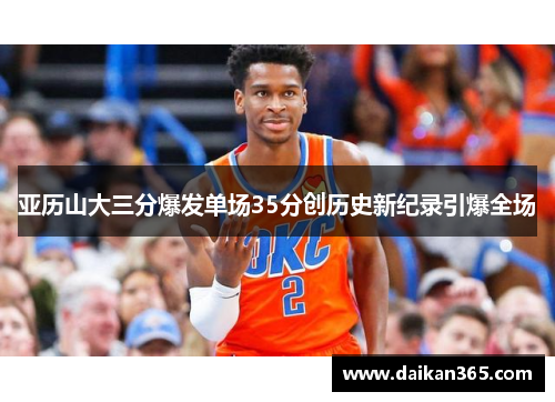 亚历山大三分爆发单场35分创历史新纪录引爆全场