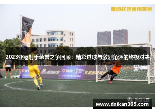 2023亚冠射手荣誉之争回顾：精彩进球与激烈角逐的终极对决