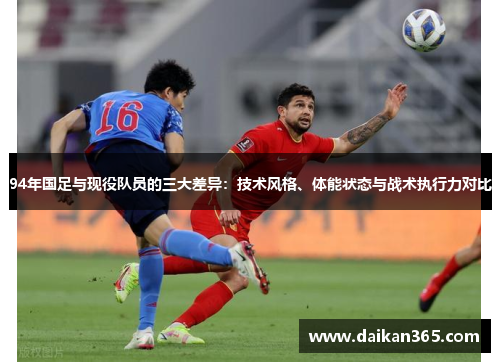 94年国足与现役队员的三大差异:技术风格、体能状态与战术执行力对比 94年国足与现役队员的三大差异:技术风格、体能状态与战术执行力对比