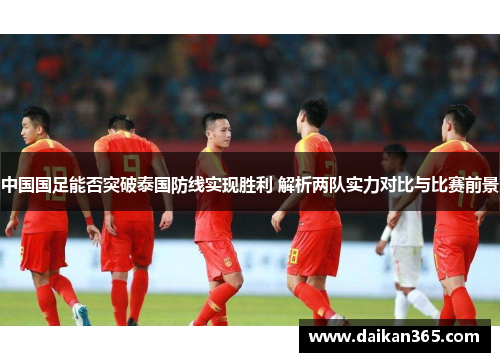 中国国足能否突破泰国防线实现胜利 解析两队实力对比与比赛前景