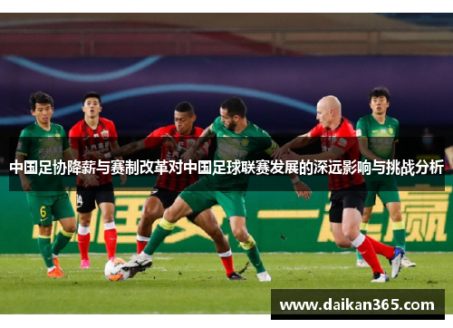 中国足协降薪与赛制改革对中国足球联赛发展的深远影响与挑战分析