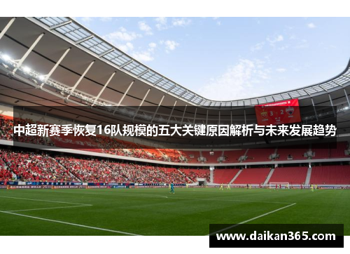 中超新赛季恢复16队规模的五大关键原因解析与未来发展趋势 中超新赛季恢复16队规模的五大关键原因解析与未来发展趋势