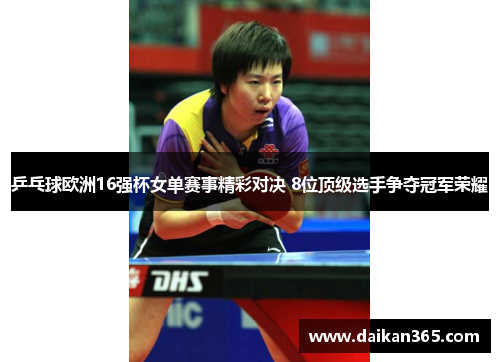 乒乓球欧洲16强杯女单赛事精彩对决 8位顶级选手争夺冠军荣耀