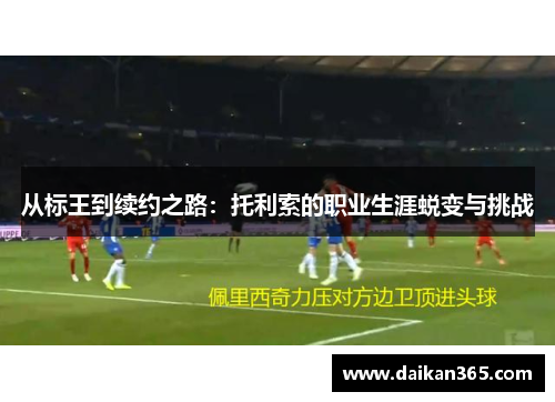 从标王到续约之路：托利索的职业生涯蜕变与挑战