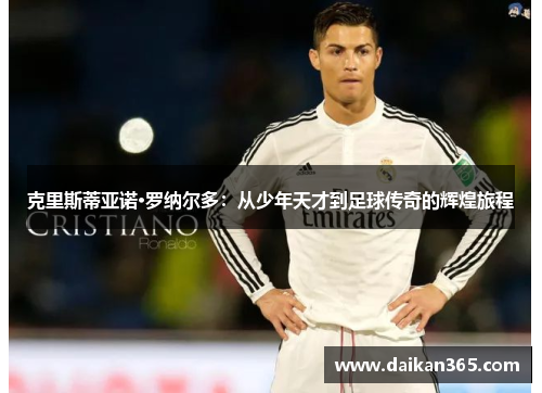 克里斯蒂亚诺·罗纳尔多：从少年天才到足球传奇的辉煌旅程