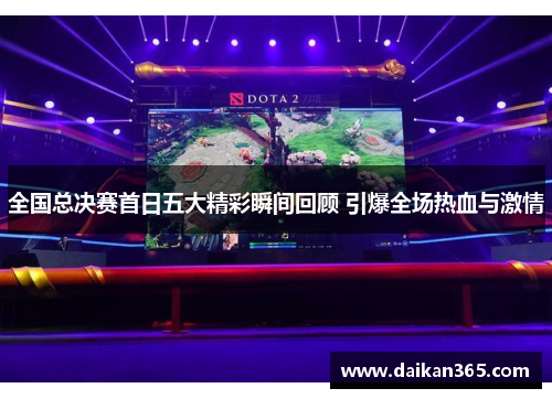 全国总决赛首日五大精彩瞬间回顾 引爆全场热血与激情 全国总决赛首日五大精彩瞬间回顾 引爆全场热血与激情