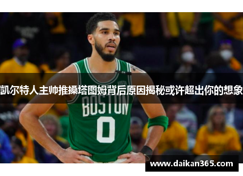 凯尔特人主帅推搡塔图姆背后原因揭秘或许超出你的想象