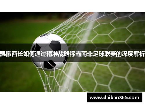 凯撒酋长如何通过精准战略称霸南非足球联赛的深度解析