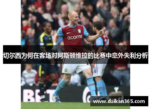 切尔西为何在客场对阿斯顿维拉的比赛中意外失利分析 切尔西为何在客场对阿斯顿维拉的比赛中意外失利分析