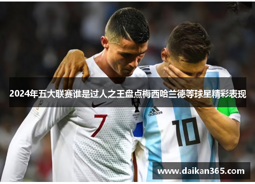 2024年五大联赛谁是过人之王盘点梅西哈兰德等球星精彩表现