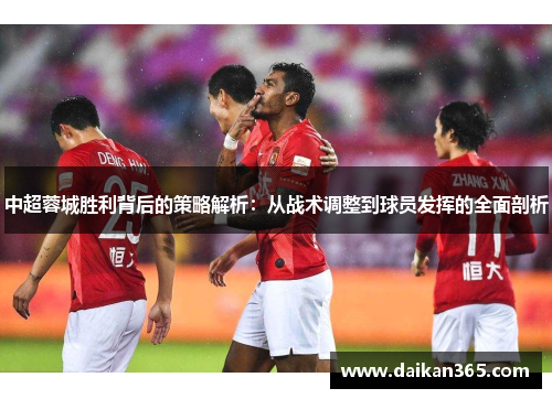 中超蓉城胜利背后的策略解析：从战术调整到球员发挥的全面剖析