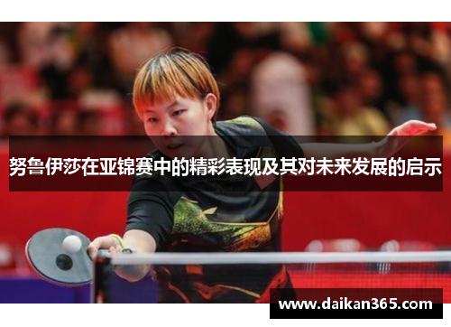 努鲁伊莎在亚锦赛中的精彩表现及其对未来发展的启示