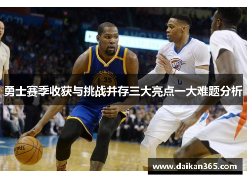 勇士赛季收获与挑战并存三大亮点一大难题分析
