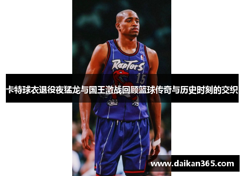 卡特球衣退役夜猛龙与国王激战回顾篮球传奇与历史时刻的交织