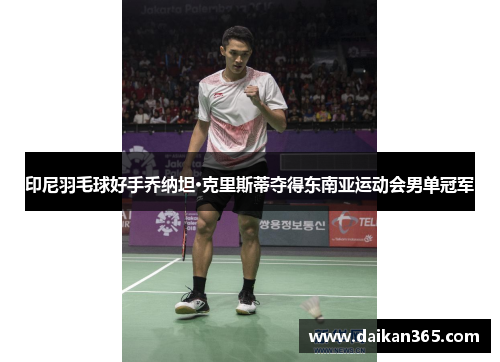 印尼羽毛球好手乔纳坦·克里斯蒂夺得东南亚运动会男单冠军