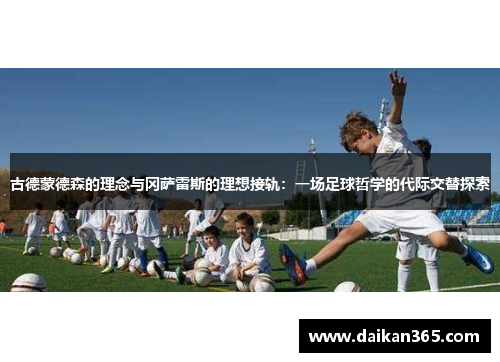 古德蒙德森的理念与冈萨雷斯的理想接轨:一场足球哲学的代际交替探索 古德蒙德森的理念与冈萨雷斯的理想接轨:一场足球哲学的代际交替探索