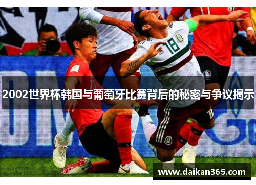 2002世界杯韩国与葡萄牙比赛背后的秘密与争议揭示 2002世界杯韩国与葡萄牙比赛背后的秘密与争议揭示