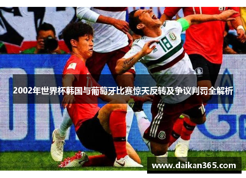 2002年世界杯韩国与葡萄牙比赛惊天反转及争议判罚全解析 2002年世界杯韩国与葡萄牙比赛惊天反转及争议判罚全解析