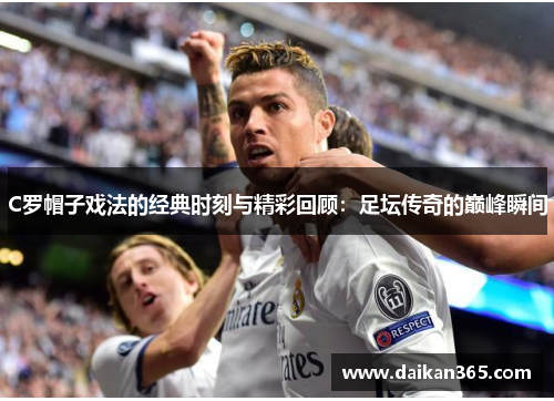 C罗帽子戏法的经典时刻与精彩回顾:足坛传奇的巅峰瞬间 C罗帽子戏法的经典时刻与精彩回顾:足坛传奇的巅峰瞬间
