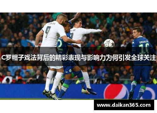 C罗帽子戏法背后的精彩表现与影响力为何引发全球关注 C罗帽子戏法背后的精彩表现与影响力为何引发全球关注