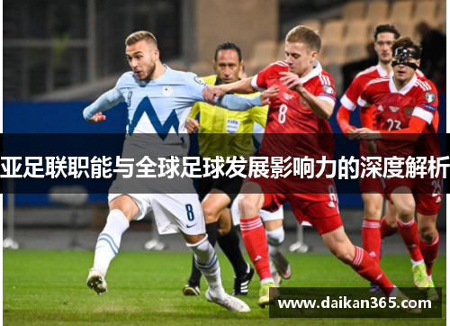 亚足联职能与全球足球发展影响力的深度解析 亚足联职能与全球足球发展影响力的深度解析
