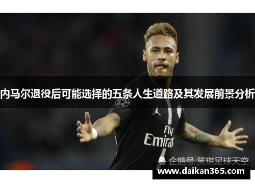内马尔退役后可能选择的五条人生道路及其发展前景分析 内马尔退役后可能选择的五条人生道路及其发展前景分析