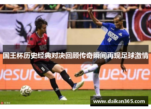 国王杯历史经典对决回顾传奇瞬间再现足球激情 国王杯历史经典对决回顾传奇瞬间再现足球激情