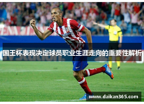 国王杯表现决定球员职业生涯走向的重要性解析