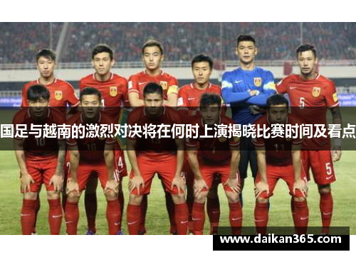 国足与越南的激烈对决将在何时上演揭晓比赛时间及看点