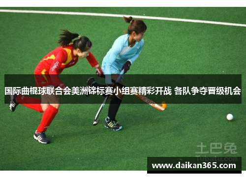 国际曲棍球联合会美洲锦标赛小组赛精彩开战 各队争夺晋级机会 国际曲棍球联合会美洲锦标赛小组赛精彩开战 各队争夺晋级机会