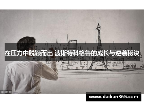 在压力中脱颖而出 波斯特科格鲁的成长与逆袭秘诀