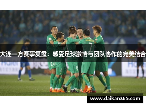 大连一方赛事复盘:感受足球激情与团队协作的完美结合 大连一方赛事复盘:感受足球激情与团队协作的完美结合