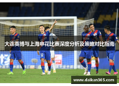 大连英博与上海申花比赛深度分析及策略对比指南 大连英博与上海申花比赛深度分析及策略对比指南