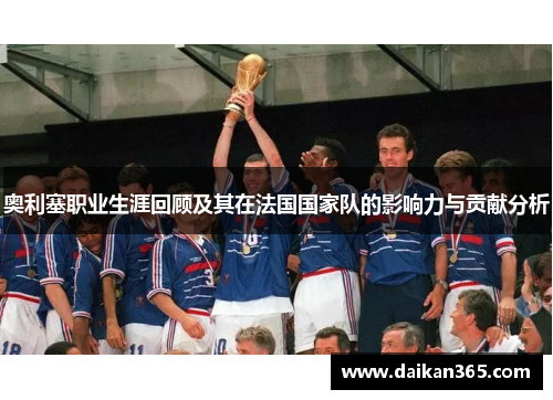 奥利塞职业生涯回顾及其在法国国家队的影响力与贡献分析 奥利塞职业生涯回顾及其在法国国家队的影响力与贡献分析