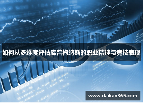 如何从多维度评估库普梅纳斯的职业精神与竞技表现 如何从多维度评估库普梅纳斯的职业精神与竞技表现