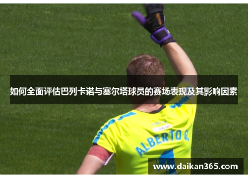 如何全面评估巴列卡诺与塞尔塔球员的赛场表现及其影响因素 如何全面评估巴列卡诺与塞尔塔球员的赛场表现及其影响因素