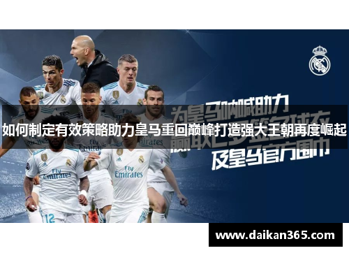 如何制定有效策略助力皇马重回巅峰打造强大王朝再度崛起 如何制定有效策略助力皇马重回巅峰打造强大王朝再度崛起