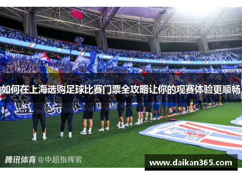 如何在上海选购足球比赛门票全攻略让你的观赛体验更顺畅