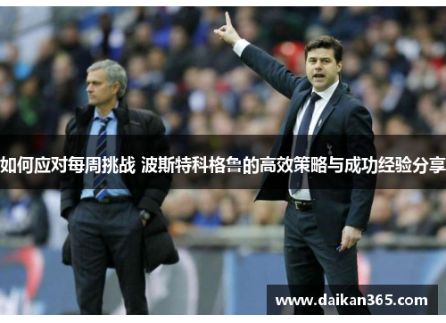 如何应对每周挑战 波斯特科格鲁的高效策略与成功经验分享 如何应对每周挑战 波斯特科格鲁的高效策略与成功经验分享