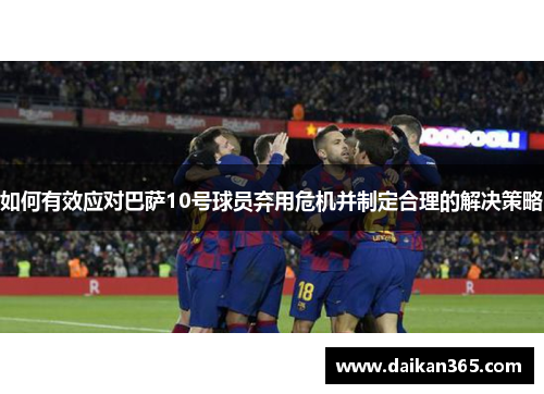 如何有效应对巴萨10号球员弃用危机并制定合理的解决策略