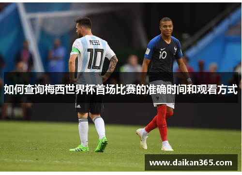 如何查询梅西世界杯首场比赛的准确时间和观看方式